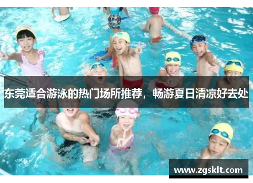 东莞适合游泳的热门场所推荐，畅游夏日清凉好去处